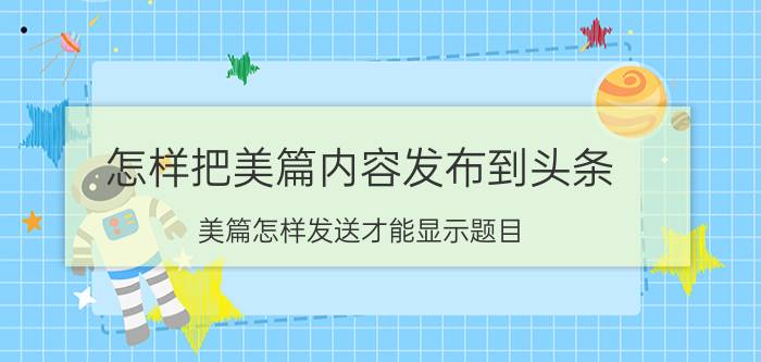 怎样把美篇内容发布到头条 美篇怎样发送才能显示题目？